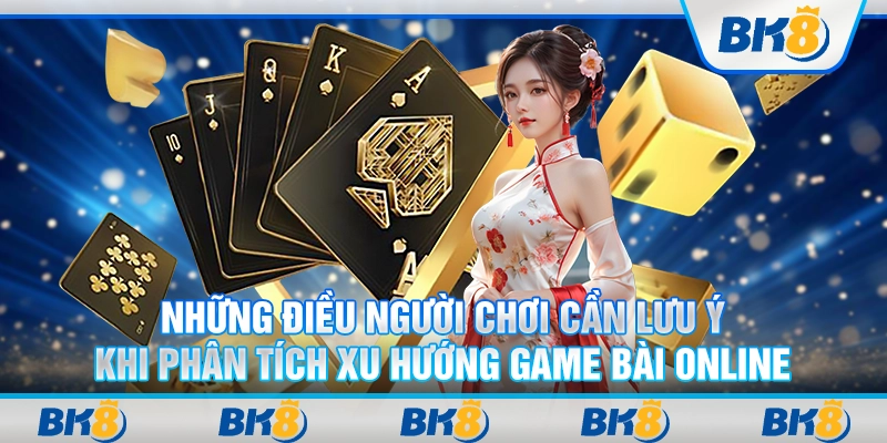 Những điều người chơi cần lưu ý khi phân tích xu hướng game bài online