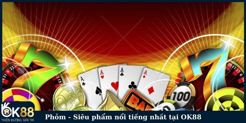 Phỏm - Siêu phẩm nổi tiếng nhất tại OK88