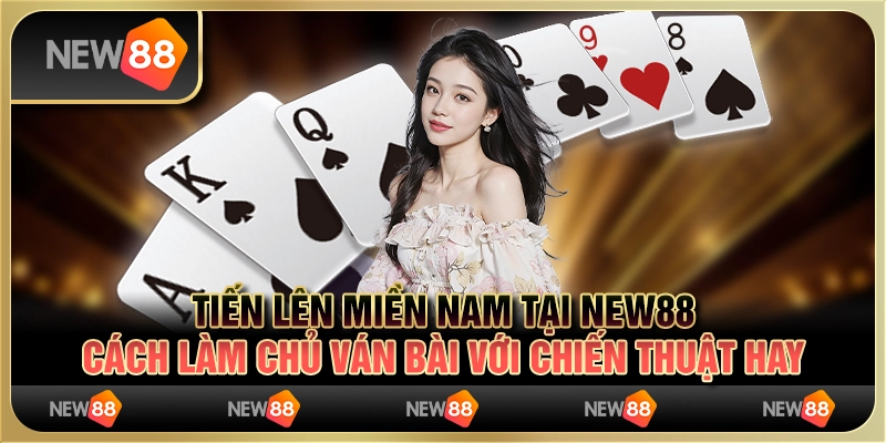 Tiến lên miền Nam tại New88: Cách làm chủ ván bài với chiến thuật hay